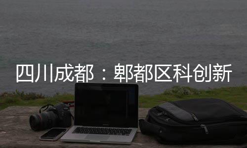 新区郫四川主体都区科创医院封顶成都
