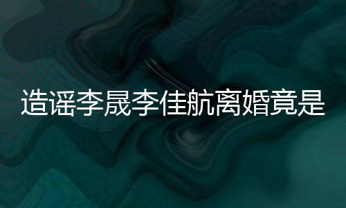 想帮她博年老是多造谣李晟李佳航离婚竟热度粉